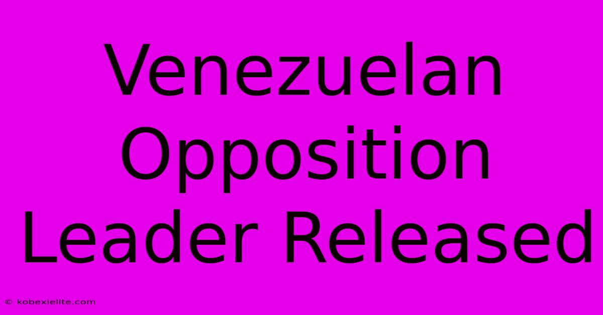 Venezuelan Opposition Leader Released