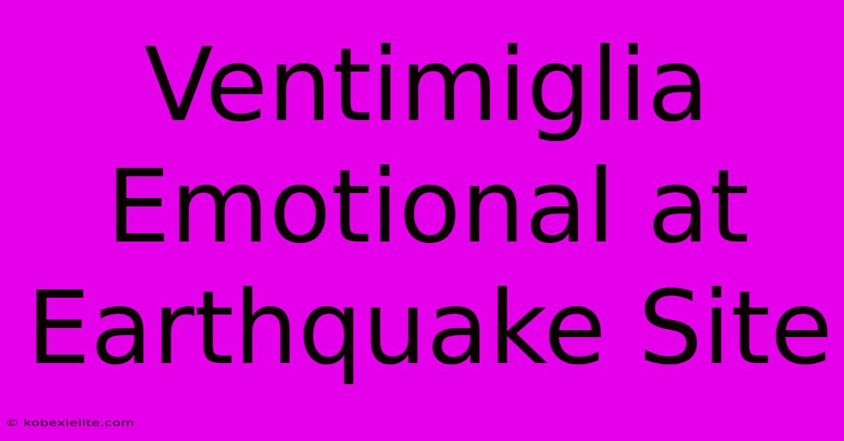 Ventimiglia Emotional At Earthquake Site