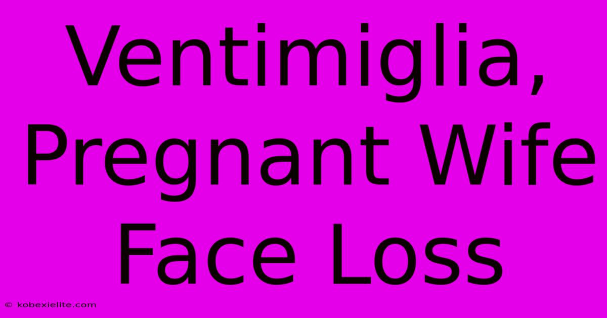 Ventimiglia, Pregnant Wife Face Loss