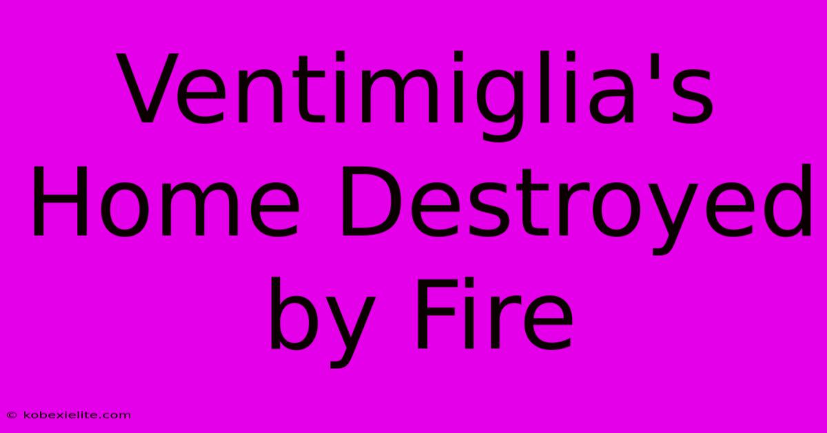 Ventimiglia's Home Destroyed By Fire