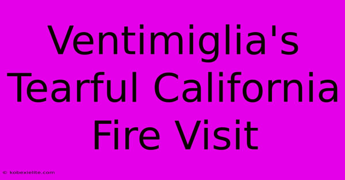 Ventimiglia's Tearful California Fire Visit