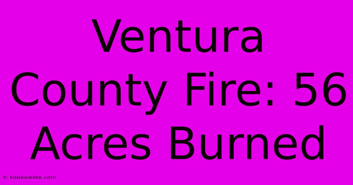 Ventura County Fire: 56 Acres Burned