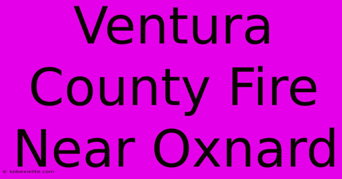 Ventura County Fire Near Oxnard