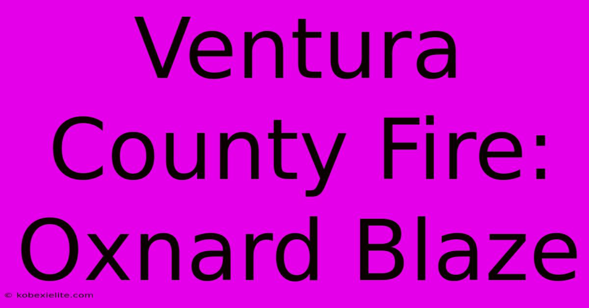 Ventura County Fire: Oxnard Blaze