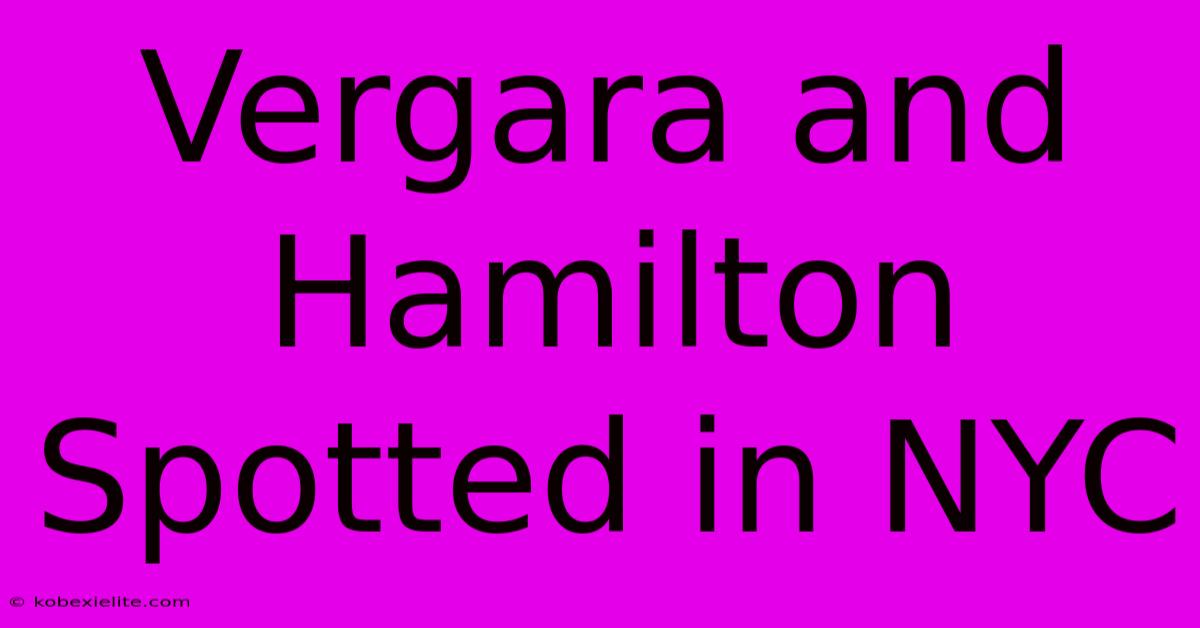 Vergara And Hamilton Spotted In NYC