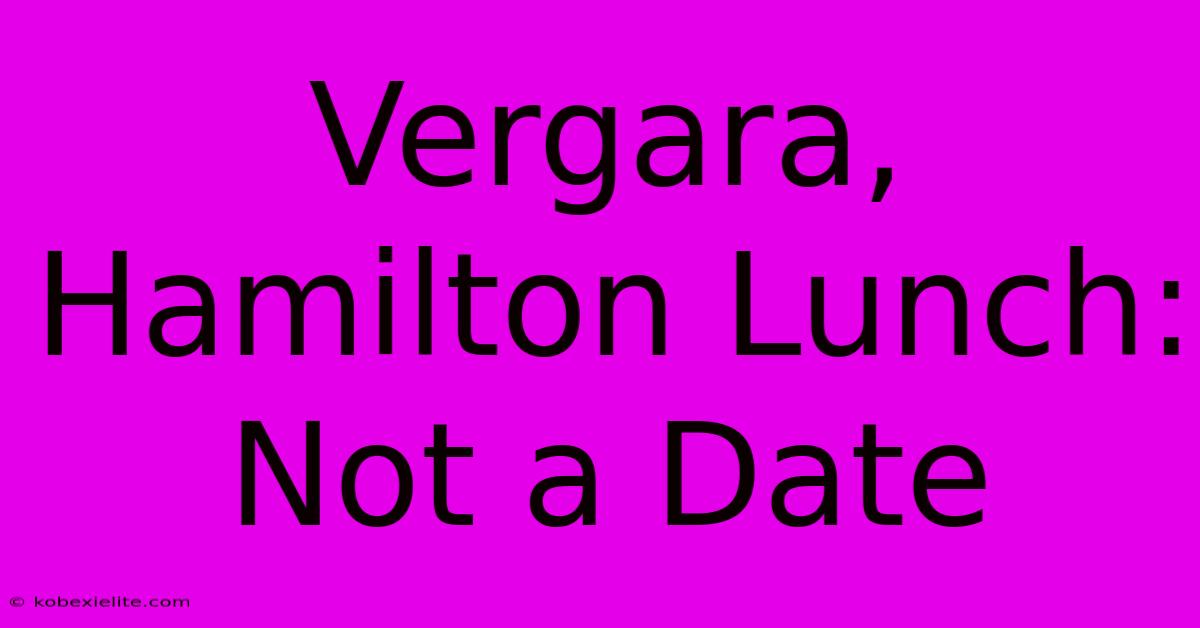 Vergara, Hamilton Lunch: Not A Date