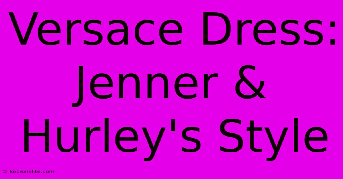 Versace Dress: Jenner & Hurley's Style