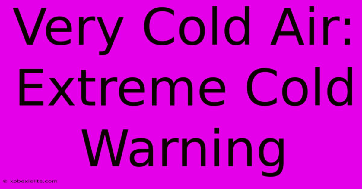 Very Cold Air: Extreme Cold Warning