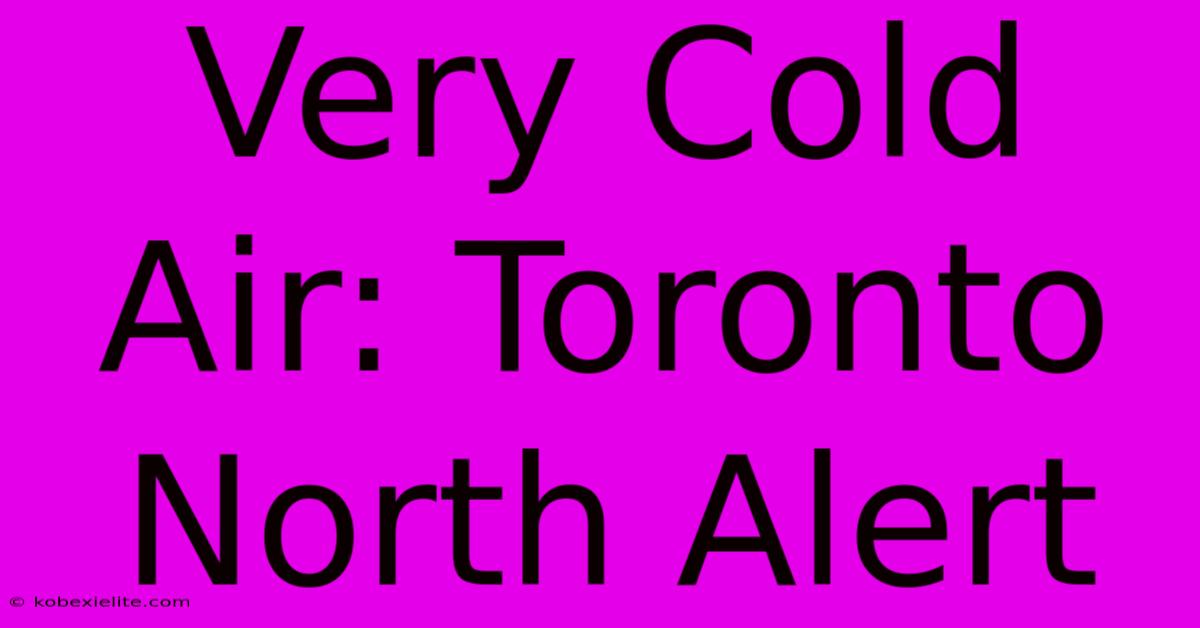 Very Cold Air: Toronto North Alert