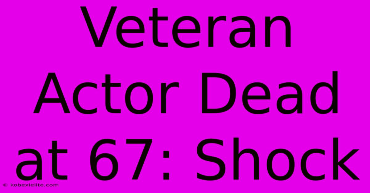 Veteran Actor Dead At 67: Shock