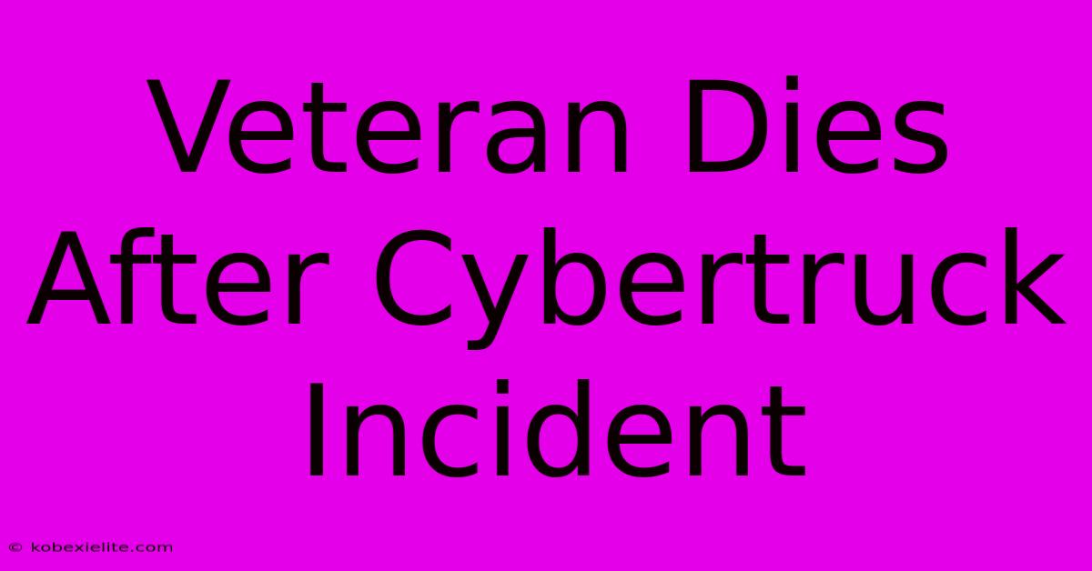 Veteran Dies After Cybertruck Incident