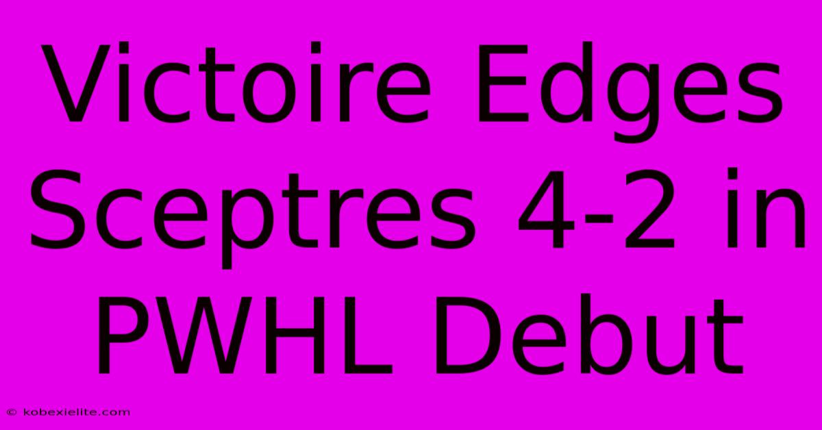 Victoire Edges Sceptres 4-2 In PWHL Debut