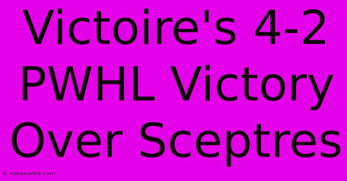 Victoire's 4-2 PWHL Victory Over Sceptres