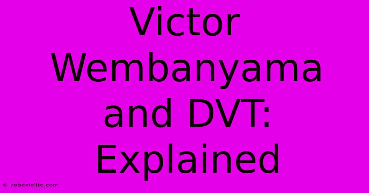 Victor Wembanyama And DVT: Explained