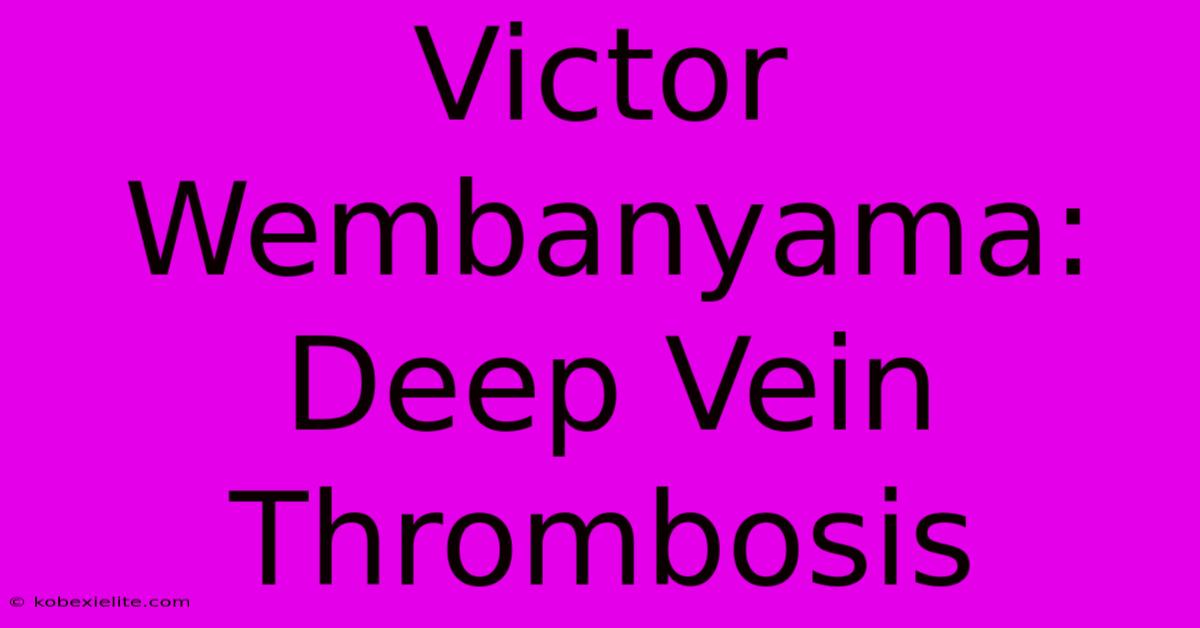 Victor Wembanyama: Deep Vein Thrombosis