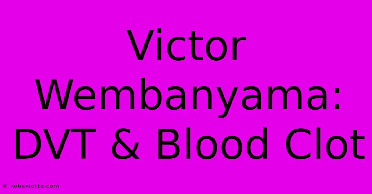 Victor Wembanyama: DVT & Blood Clot