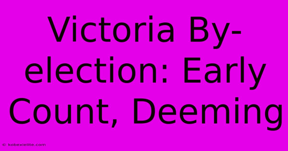 Victoria By-election: Early Count, Deeming