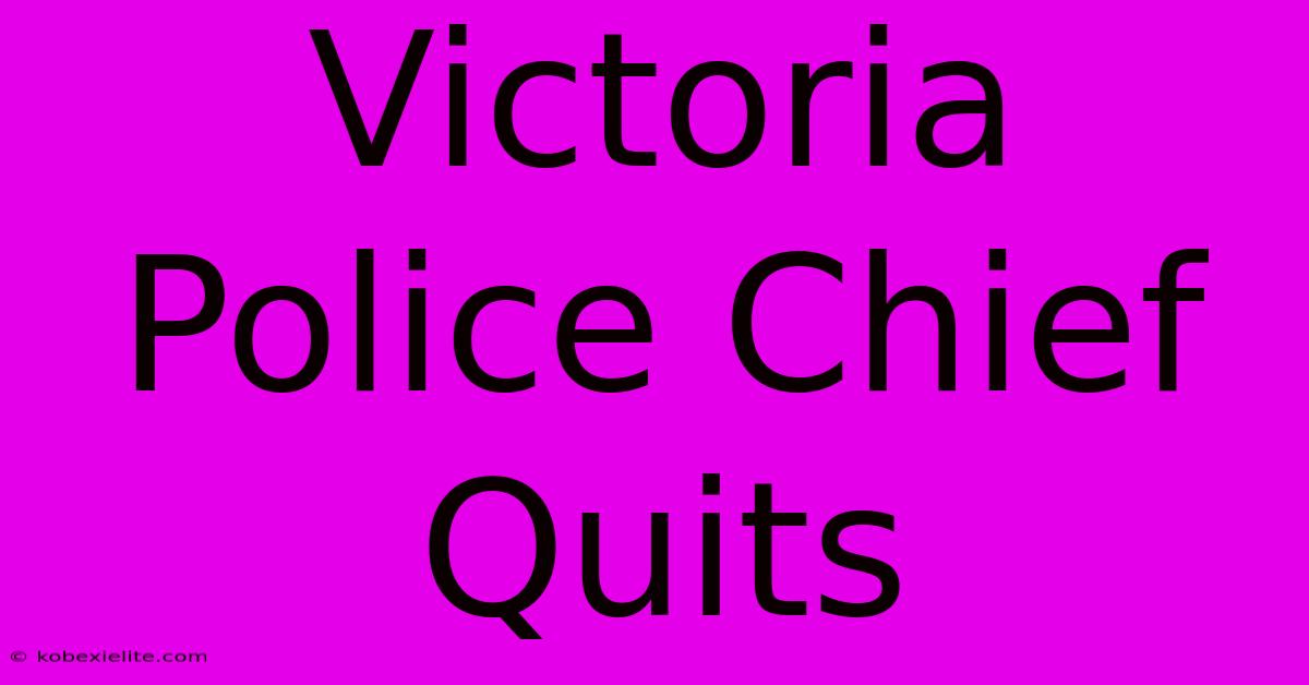 Victoria Police Chief Quits