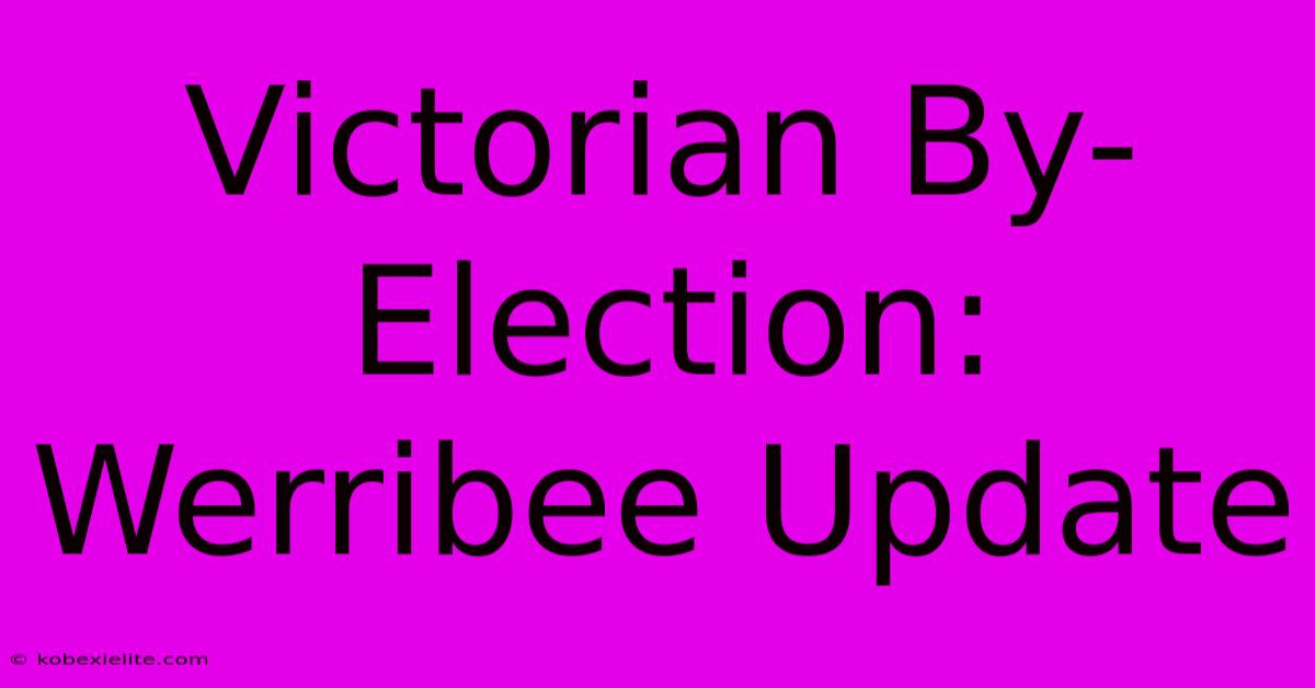 Victorian By-Election: Werribee Update