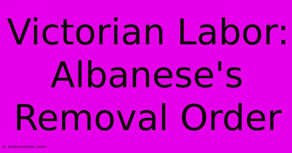 Victorian Labor: Albanese's Removal Order