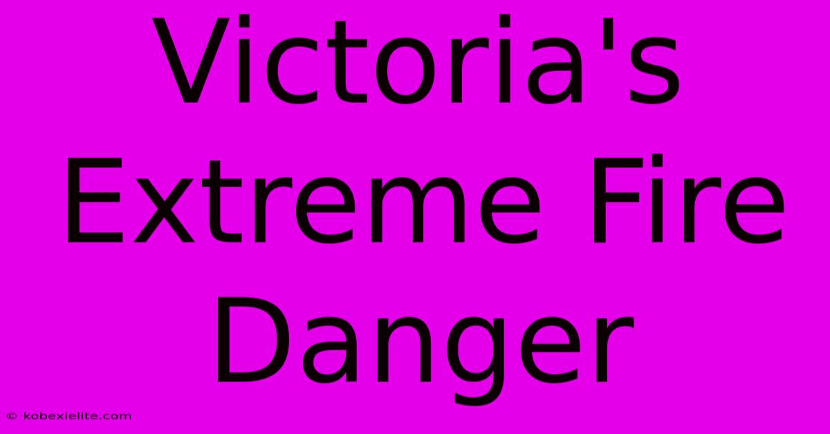 Victoria's Extreme Fire Danger