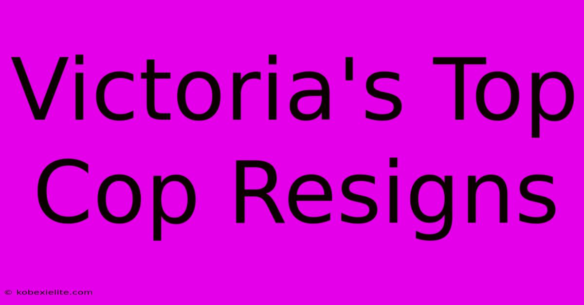 Victoria's Top Cop Resigns