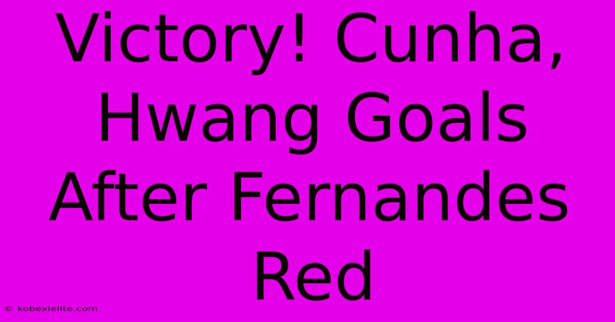 Victory! Cunha, Hwang Goals After Fernandes Red