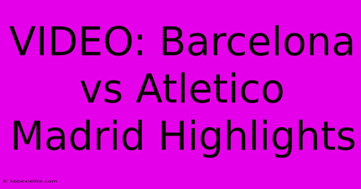 VIDEO: Barcelona Vs Atletico Madrid Highlights