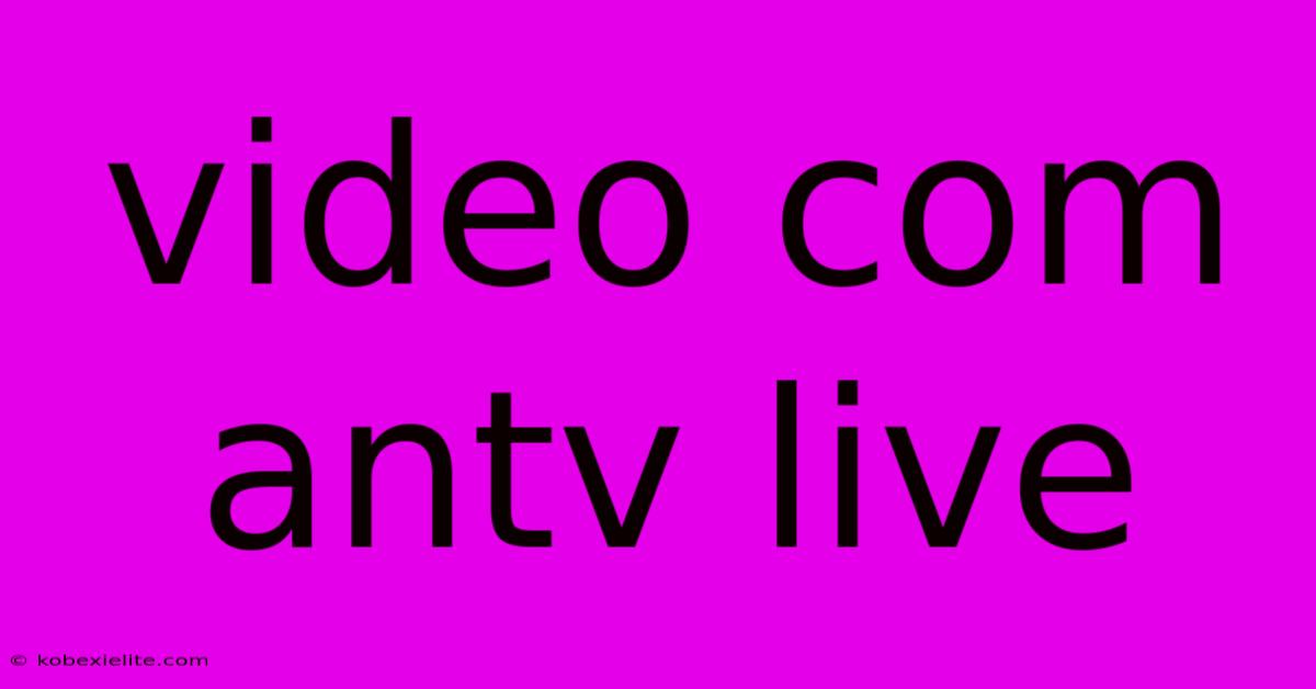 Video Com Antv Live