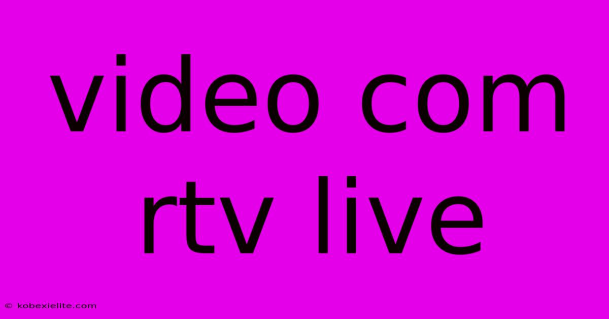 Video Com Rtv Live