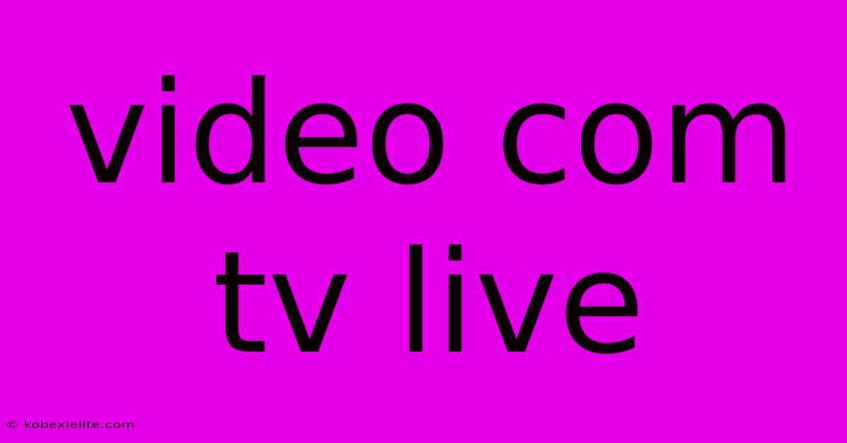 Video Com Tv Live