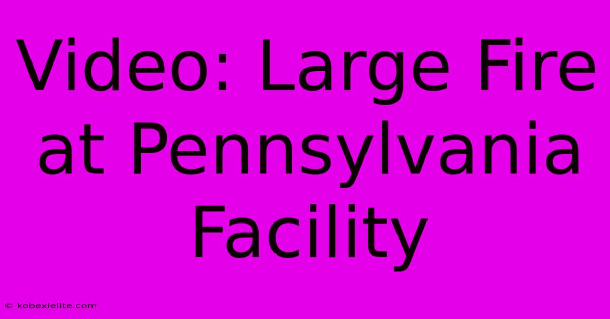 Video: Large Fire At Pennsylvania Facility