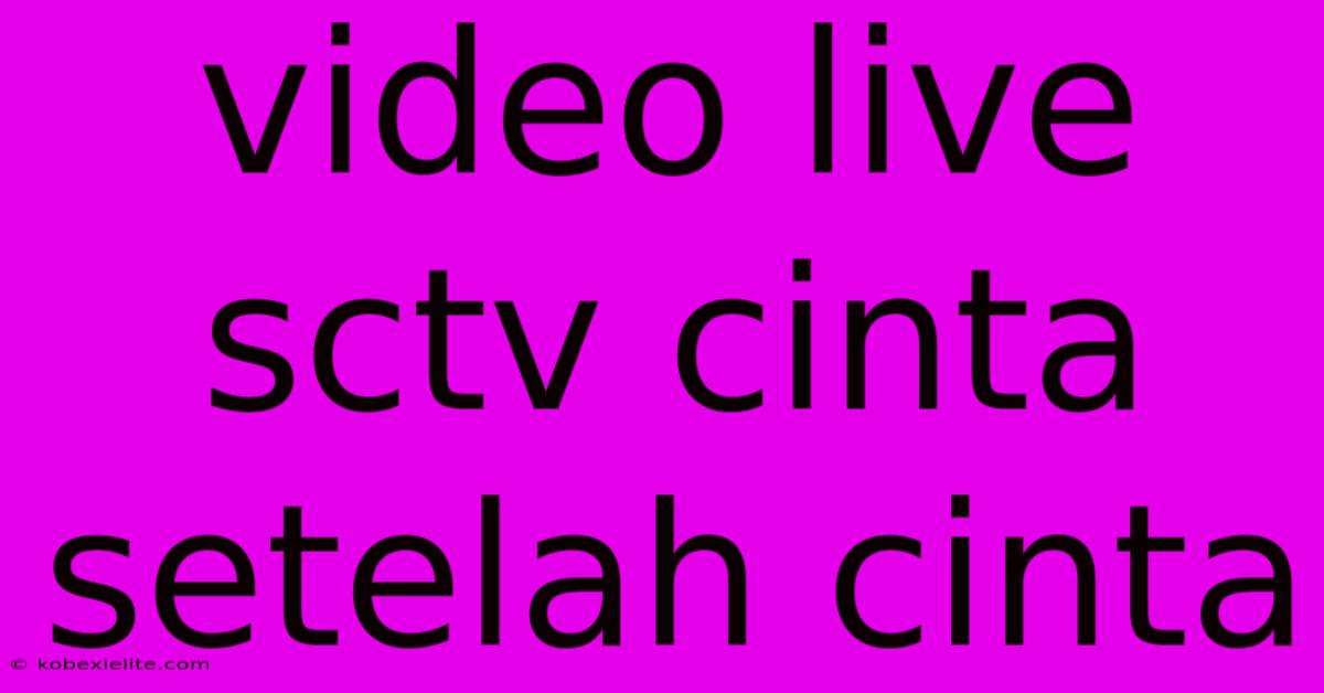 Video Live Sctv Cinta Setelah Cinta