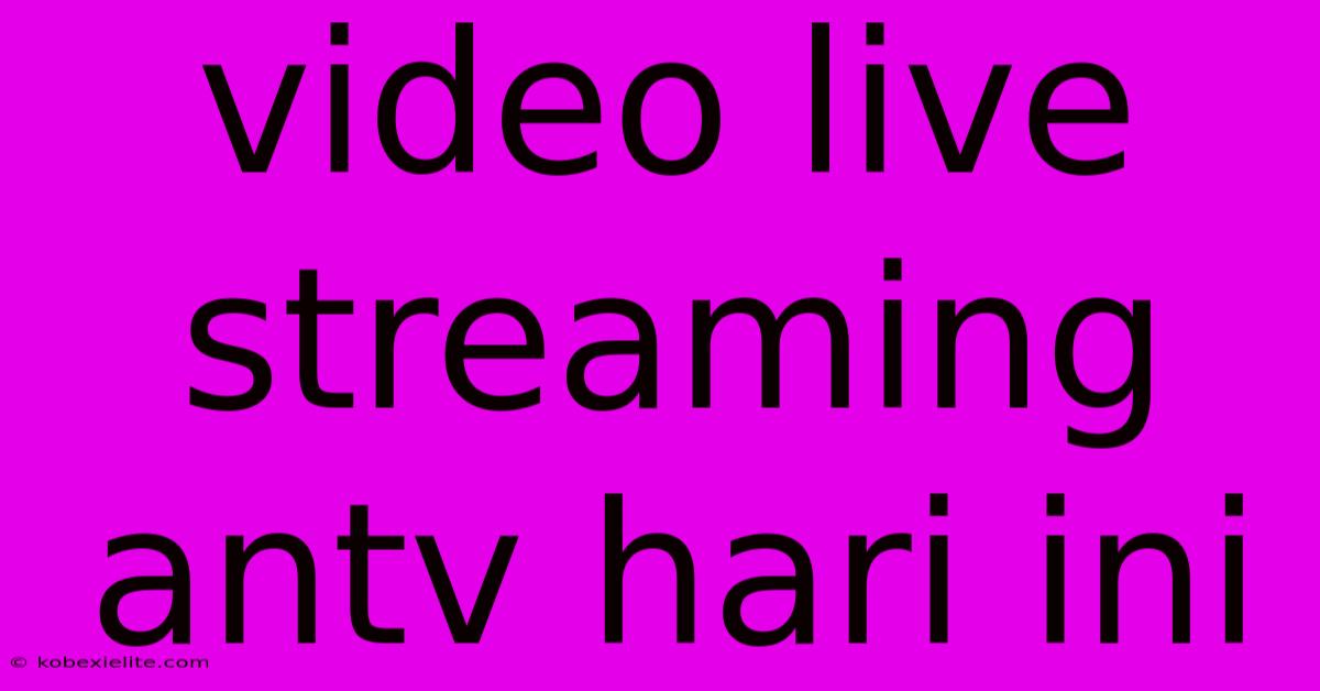 Video Live Streaming Antv Hari Ini