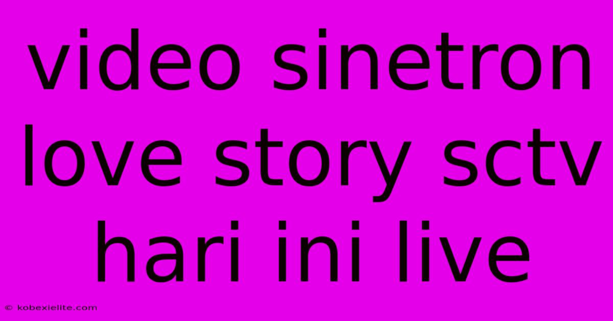 Video Sinetron Love Story Sctv Hari Ini Live