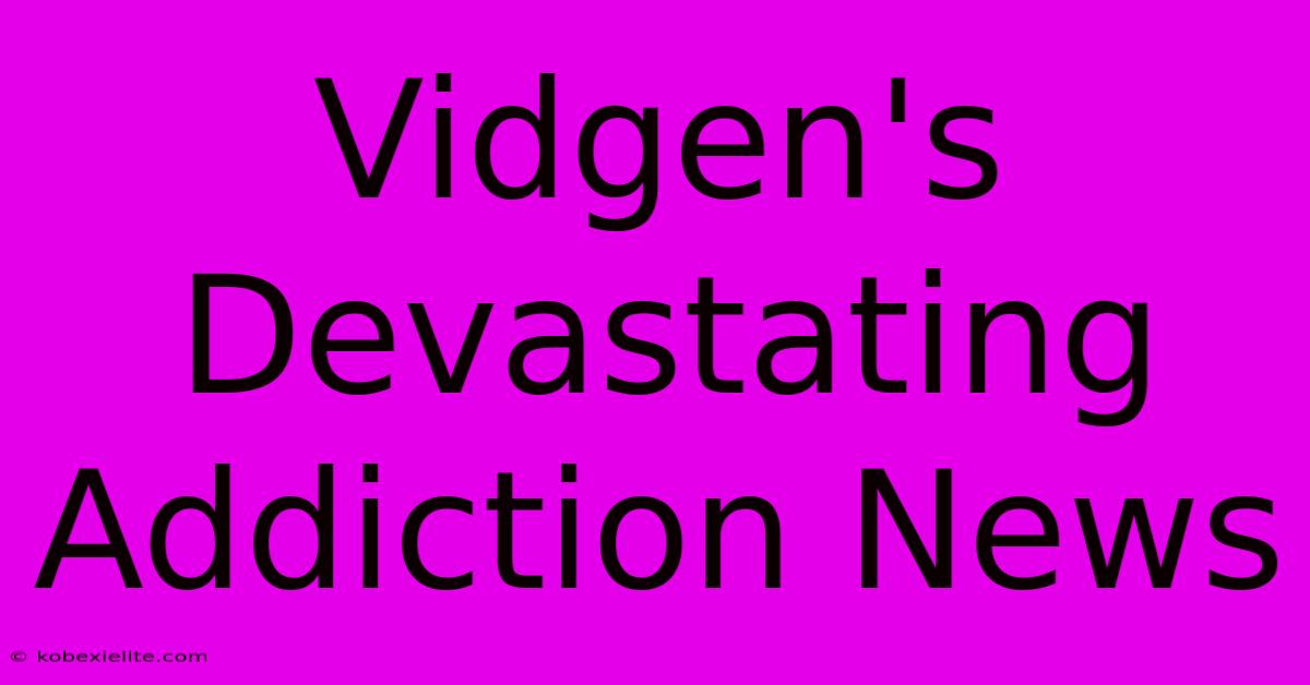 Vidgen's Devastating Addiction News