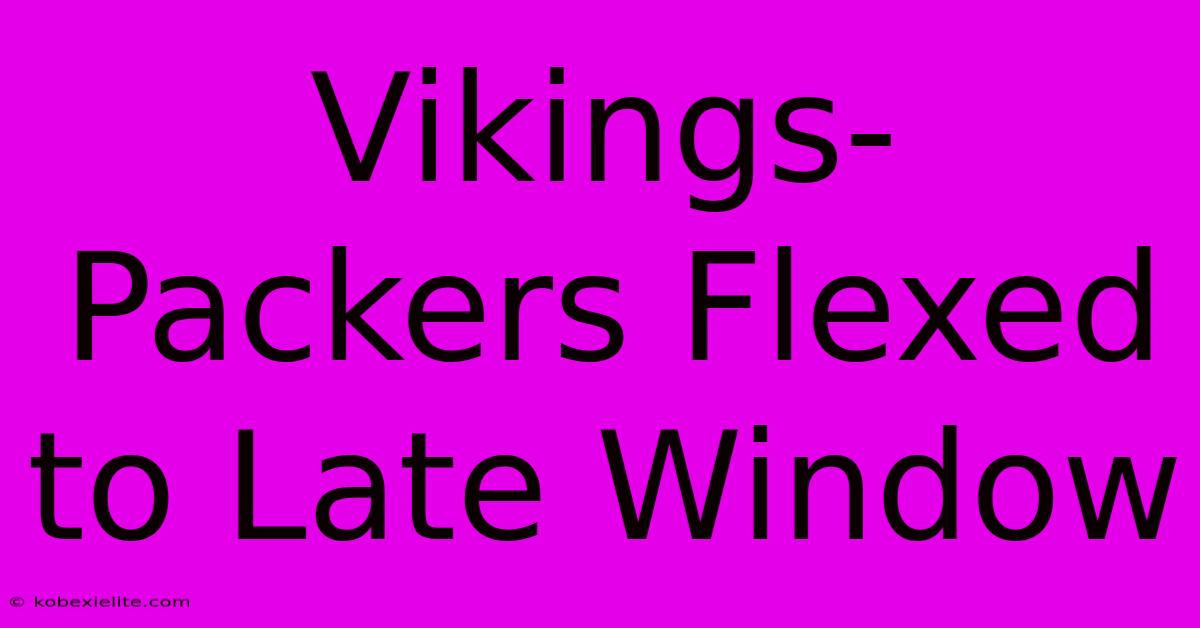 Vikings-Packers Flexed To Late Window