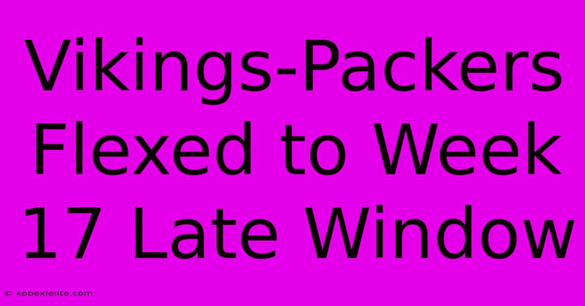 Vikings-Packers Flexed To Week 17 Late Window