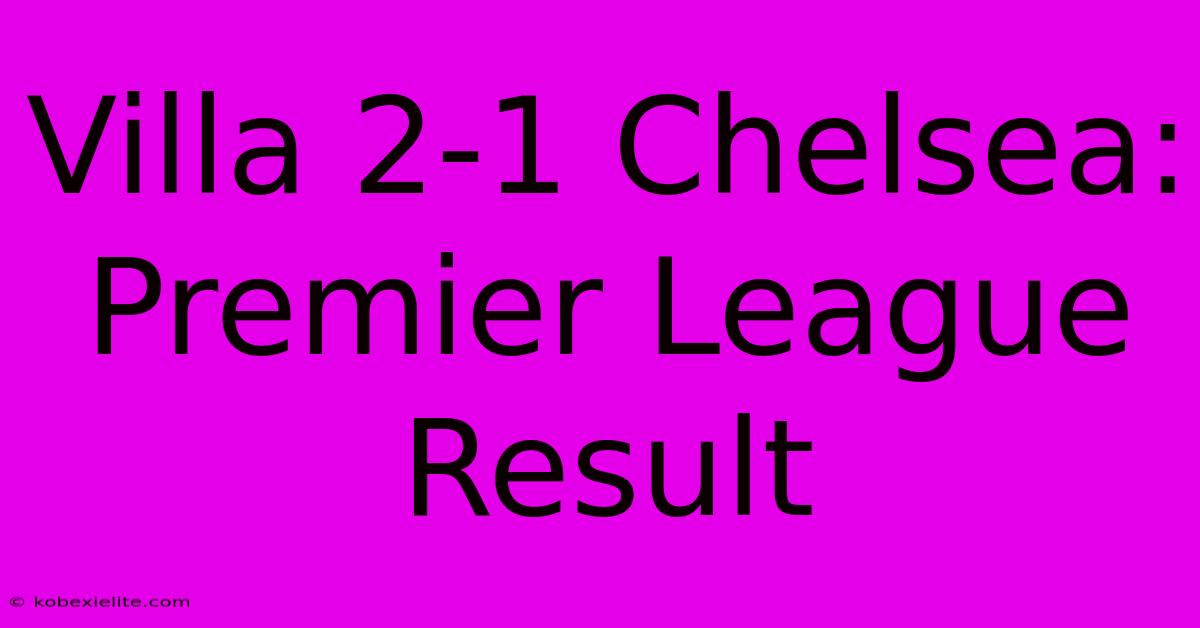 Villa 2-1 Chelsea: Premier League Result