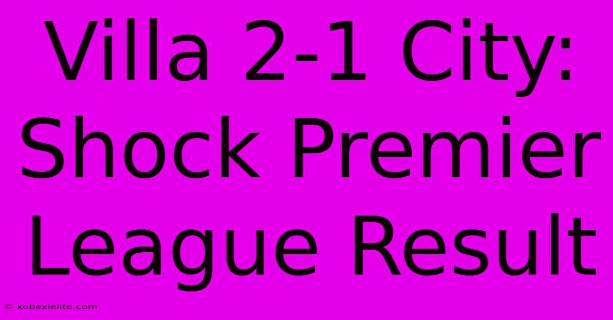 Villa 2-1 City: Shock Premier League Result