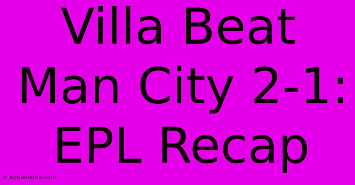 Villa Beat Man City 2-1: EPL Recap