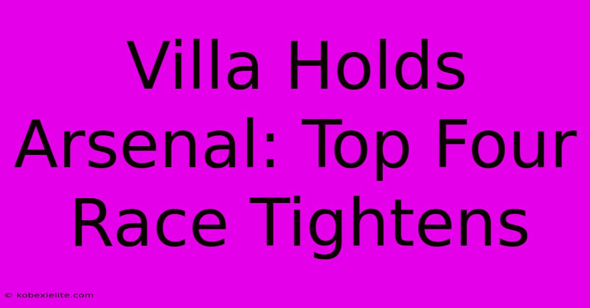 Villa Holds Arsenal: Top Four Race Tightens