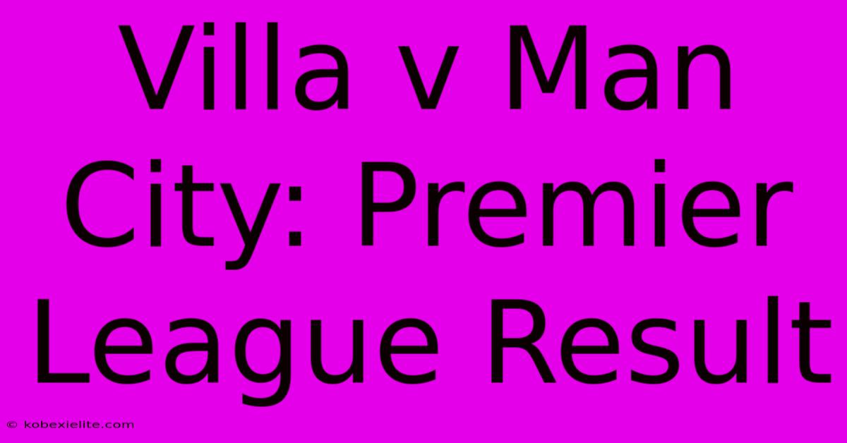 Villa V Man City: Premier League Result