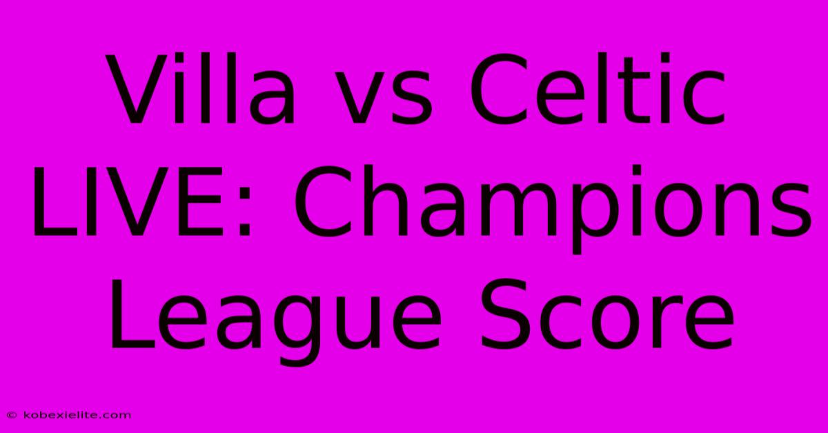 Villa Vs Celtic LIVE: Champions League Score