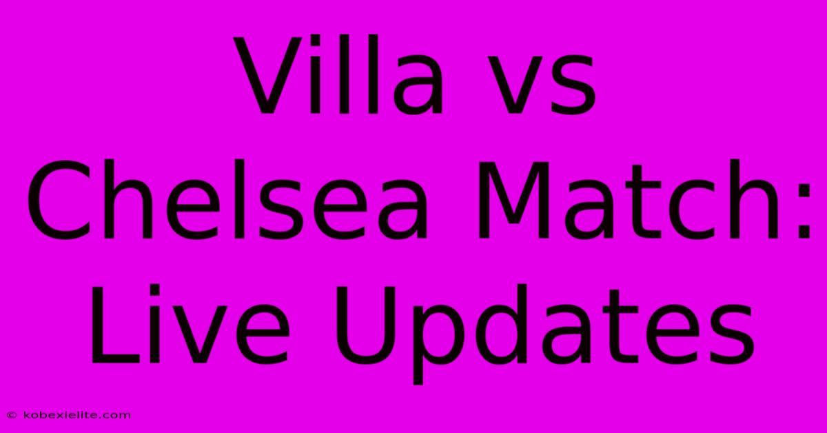 Villa Vs Chelsea Match: Live Updates