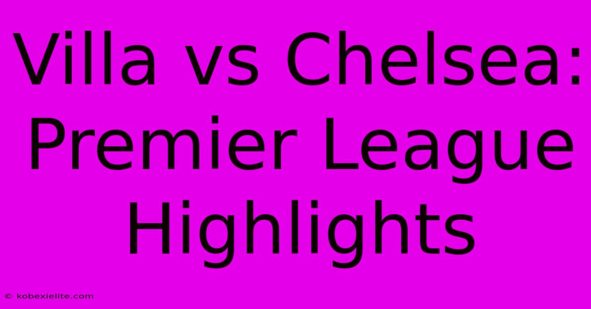 Villa Vs Chelsea: Premier League Highlights