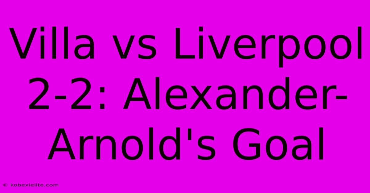 Villa Vs Liverpool 2-2: Alexander-Arnold's Goal