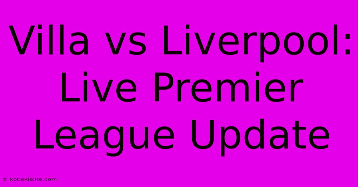 Villa Vs Liverpool: Live Premier League Update