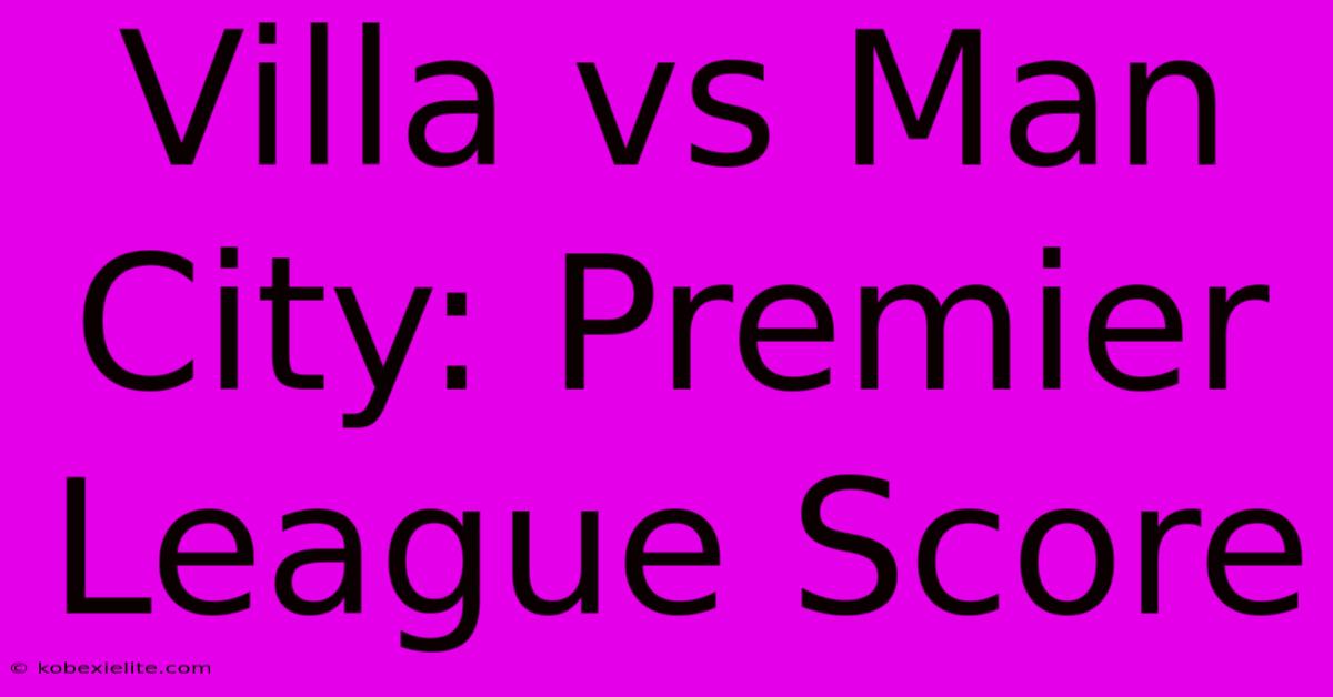 Villa Vs Man City: Premier League Score