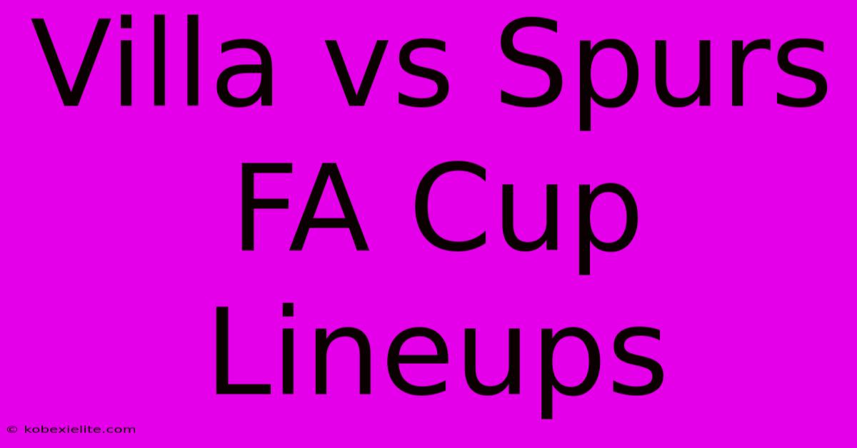 Villa Vs Spurs FA Cup Lineups